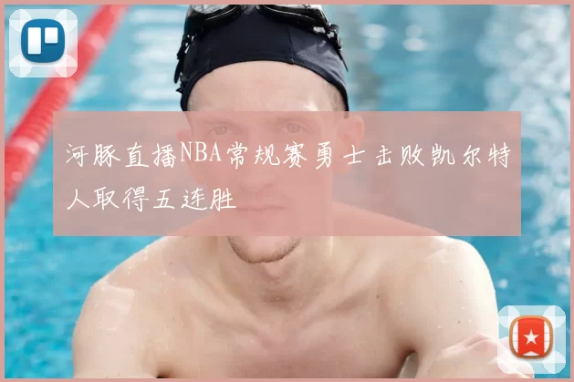 河豚直播NBA常规赛勇士击败凯尔特人取得五连胜