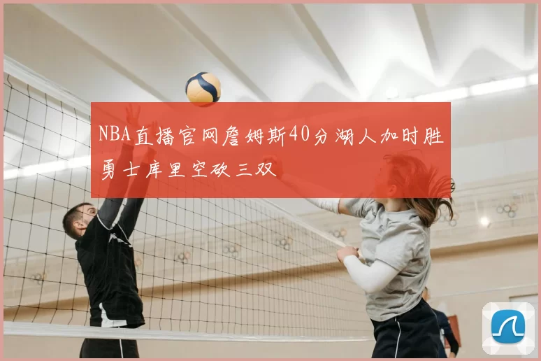 NBA直播官网詹姆斯40分湖人加时胜勇士库里空砍三双