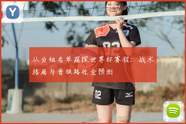 从分组名单窥探世界杯赛程:战术格局与晋级路径全预测
