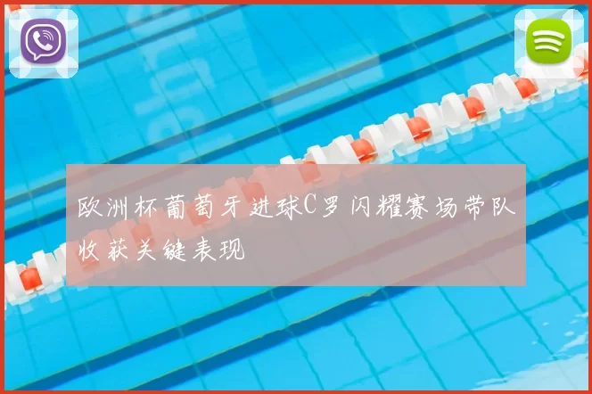 欧洲杯葡萄牙进球C罗闪耀赛场带队收获关键表现
