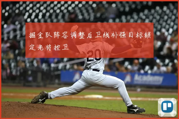 掘金队阵容调整后卫线补强目标锁定老将控卫
