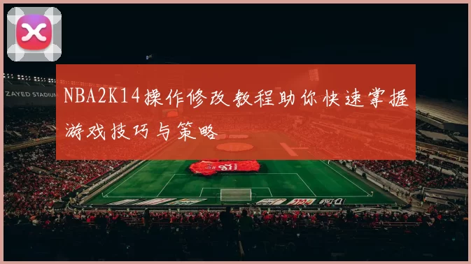 NBA2K14操作修改教程助你快速掌握游戏技巧与策略