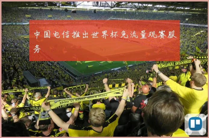 中国电信推出世界杯免流量观赛服务