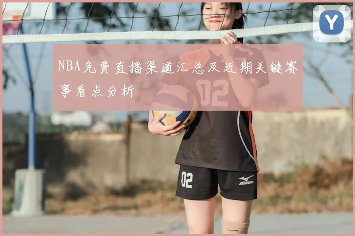 NBA免费直播渠道汇总及近期关键赛事看点分析