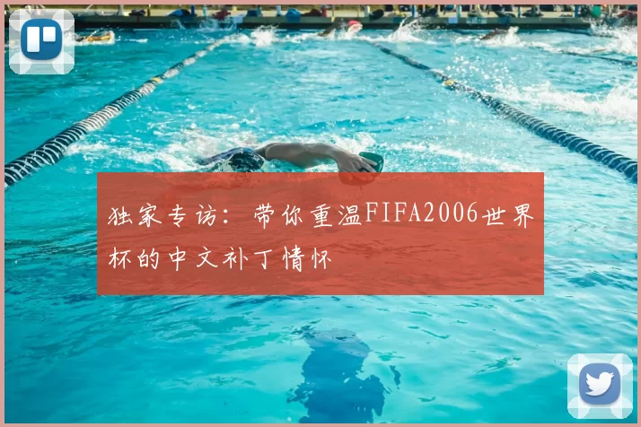 独家专访：带你重温FIFA2006世界杯的中文补丁情怀