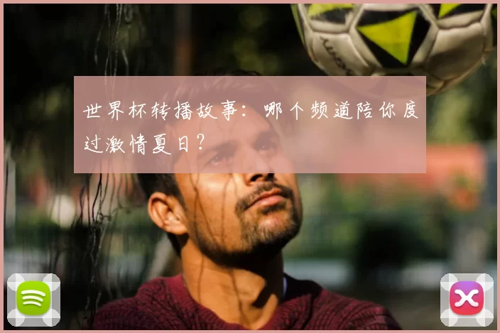世界杯转播故事:哪个频道陪你度过激情夏日?