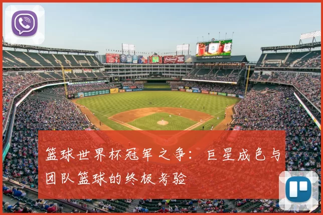 篮球世界杯冠军之争:巨星成色与团队篮球的终极考验
